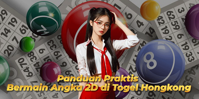 Panduan Praktis Bermain Angka 2D di Togel Hongkong 
