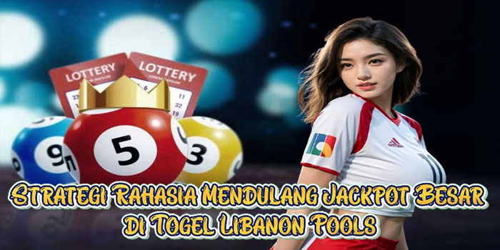 Strategi Rahasia Mendulang Jackpot Besar di Togel Libanon Pools